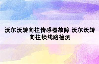 沃尔沃转向柱传感器故障 沃尔沃转向柱锁线路检测